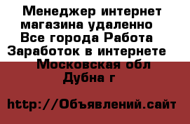 Менеджер интернет-магазина удаленно - Все города Работа » Заработок в интернете   . Московская обл.,Дубна г.